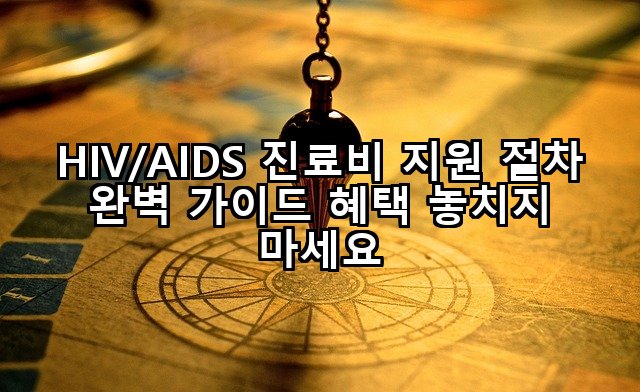 HIV/AIDS 진료비 지원 절차 완벽 가이드 혜택 놓치지 마세요